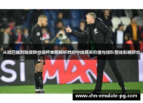 从姆巴佩对阵曼联世俱杯表现解析其防守端真实价值与球队整体影响研究 从姆巴佩对阵曼联世俱杯表现解析其防守端真实价值与球队整体影响研究