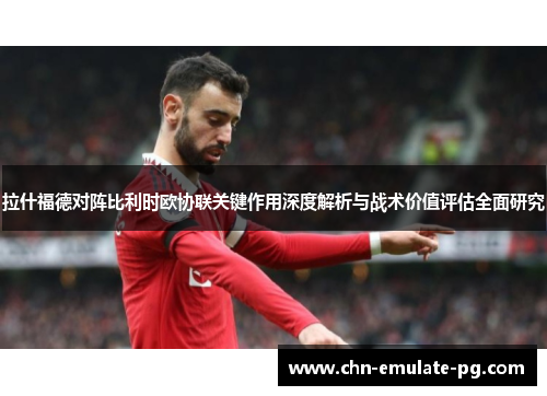 拉什福德对阵比利时欧协联关键作用深度解析与战术价值评估全面研究