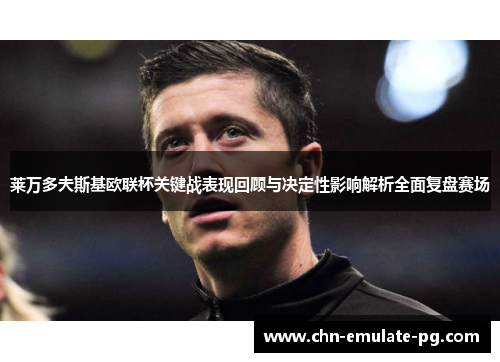 莱万多夫斯基欧联杯关键战表现回顾与决定性影响解析全面复盘赛场 莱万多夫斯基欧联杯关键战表现回顾与决定性影响解析全面复盘赛场