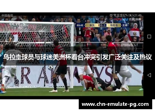 乌拉圭球员与球迷美洲杯看台冲突引发广泛关注及热议 乌拉圭球员与球迷美洲杯看台冲突引发广泛关注及热议