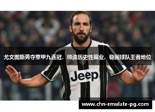 尤文图斯勇夺意甲九连冠，缔造历史性霸业，稳固球队王者地位