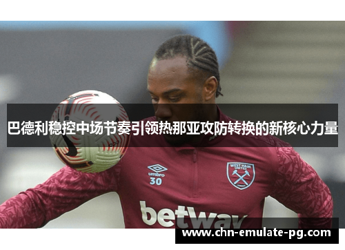 巴德利稳控中场节奏引领热那亚攻防转换的新核心力量