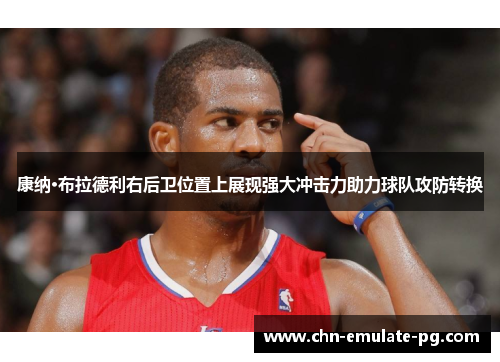 康纳·布拉德利右后卫位置上展现强大冲击力助力球队攻防转换 康纳·布拉德利右后卫位置上展现强大冲击力助力球队攻防转换