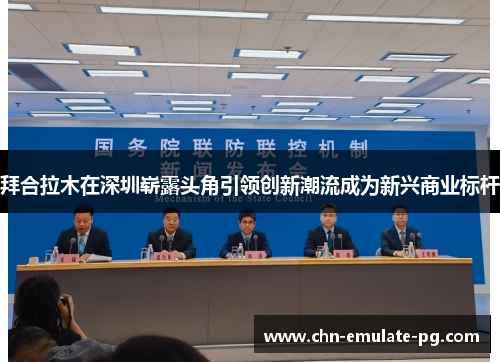 拜合拉木在深圳崭露头角引领创新潮流成为新兴商业标杆