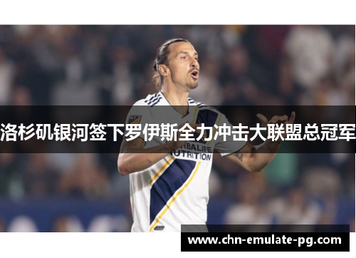 洛杉矶银河签下罗伊斯全力冲击大联盟总冠军 洛杉矶银河签下罗伊斯全力冲击大联盟总冠军