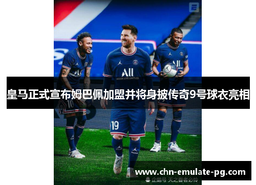 皇马正式宣布姆巴佩加盟并将身披传奇9号球衣亮相