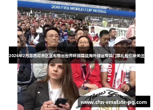 2026年2月墨西哥赛区宣布推出世界杯揭幕战海外球迷专属门票礼包引发关注