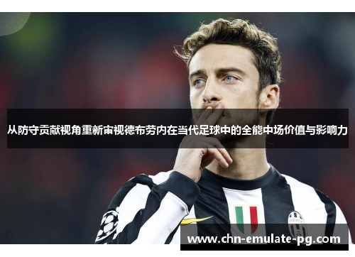 从防守贡献视角重新审视德布劳内在当代足球中的全能中场价值与影响力
