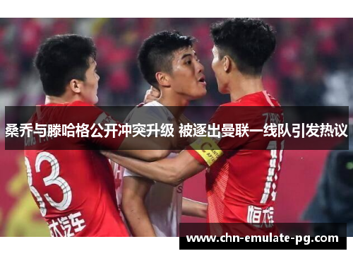 桑乔与滕哈格公开冲突升级 被逐出曼联一线队引发热议 桑乔与滕哈格公开冲突升级 被逐出曼联一线队引发热议