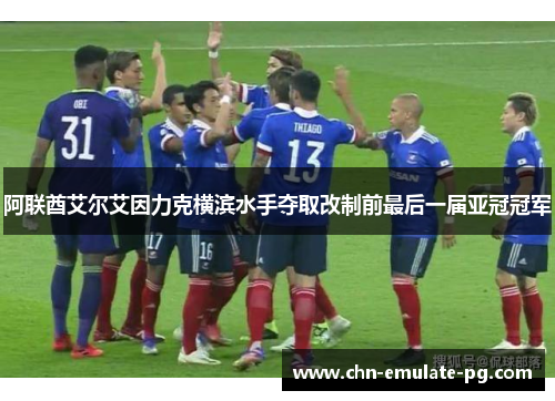 阿联酋艾尔艾因力克横滨水手夺取改制前最后一届亚冠冠军 阿联酋艾尔艾因力克横滨水手夺取改制前最后一届亚冠冠军