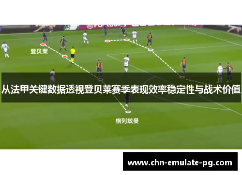 从法甲关键数据透视登贝莱赛季表现效率稳定性与战术价值 从法甲关键数据透视登贝莱赛季表现效率稳定性与战术价值