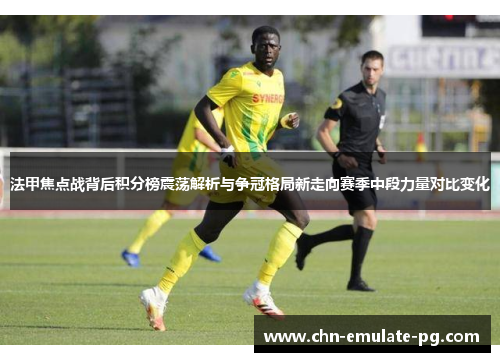 法甲焦点战背后积分榜震荡解析与争冠格局新走向赛季中段力量对比变化 法甲焦点战背后积分榜震荡解析与争冠格局新走向赛季中段力量对比变化