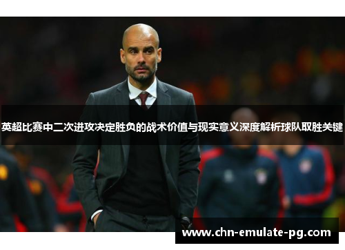 英超比赛中二次进攻决定胜负的战术价值与现实意义深度解析球队取胜关键 英超比赛中二次进攻决定胜负的战术价值与现实意义深度解析球队取胜关键