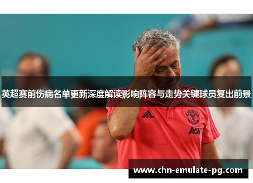 英超赛前伤病名单更新深度解读影响阵容与走势关键球员复出前景